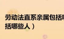 劳动法直系亲属包括哪些（劳动法直系亲属包括哪些人）