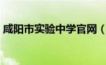 咸阳市实验中学官网（咸阳市实验中学官网）