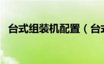 台式组装机配置（台式组装机配置单推荐）