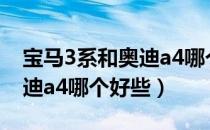 宝马3系和奥迪a4哪个烧机油（宝马3系和奥迪a4哪个好些）