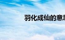 羽化成仙的意思（羽化成仙）