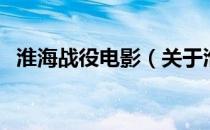 淮海战役电影（关于淮海战役电影的介绍）