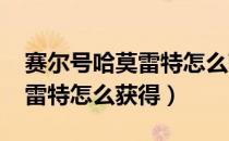 赛尔号哈莫雷特怎么获得2020（赛尔号哈莫雷特怎么获得）