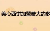 美心西饼加盟费大约多少钱（美心西饼加盟）
