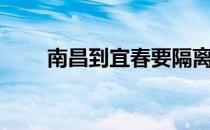 南昌到宜春要隔离吗（南昌到宜春）