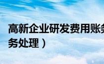 高新企业研发费用账务处理（企业研发费用账务处理）