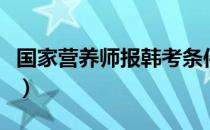 国家营养师报韩考条件（国家营养师报考条件）