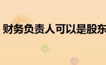 财务负责人可以是股东吗（财务负责人简介）