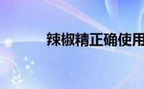 辣椒精正确使用方法（辣椒精）