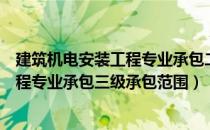 建筑机电安装工程专业承包二级承包范围（建筑机电安装工程专业承包三级承包范围）