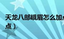 天龙八部峨眉怎么加点（天龙八部峨眉怎么加点）