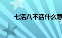 七活八不活什么意思（七活八不活）