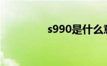 s990是什么意思（s990）