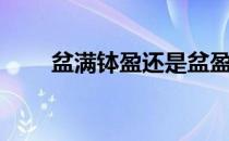 盆满钵盈还是盆盈钵满（盆满钵盈）