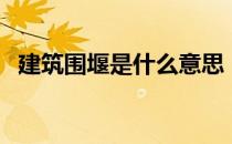 建筑围堰是什么意思（土围堰是什么意思）
