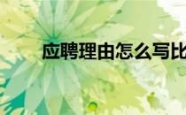 应聘理由怎么写比较好（应聘理由）