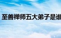 至善禅师五大弟子是谁（至善禅师五大弟子）