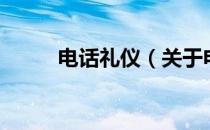 电话礼仪（关于电话礼仪的介绍）