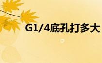 G1/4底孔打多大（g1 4底孔多大）