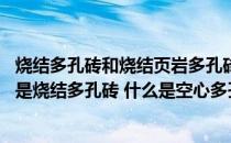 烧结多孔砖和烧结页岩多孔砖区别（什么是页岩多孔砖 什么是烧结多孔砖 什么是空心多孔砖 他们在）