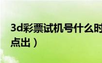 3d彩票试机号什么时候发（3d彩票试机号几点出）