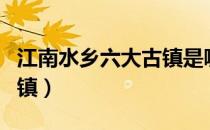 江南水乡六大古镇是哪六个（江南水乡六大古镇）
