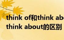 think of和think about有区别（think of和think about的区别）