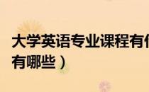 大学英语专业课程有什么（大学英语专业课程有哪些）