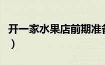 开一家水果店前期准备（开一家水果店的成本）