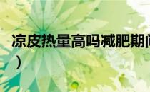 凉皮热量高吗减肥期间可以吃吗（凉皮热量高）
