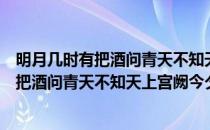 明月几时有把酒问青天不知天上宫阙今夕是何（明月几时有把酒问青天不知天上宫阙今夕是何年）