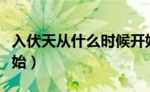 入伏天从什么时候开始（入伏天从什么时候开始）