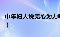 中年妇人说无心为力啥意思（中年妇人性小说）