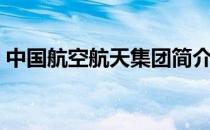 中国航空航天集团简介（中国航空航天资料）