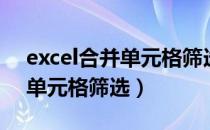 excel合并单元格筛选数据不全（excel合并单元格筛选）