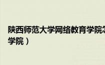 陕西师范大学网络教育学院怎么样（陕西师范大学网络教育学院）