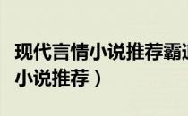 现代言情小说推荐霸道总裁排行榜（现代言情小说推荐）