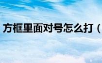 方框里面对号怎么打（方框里面对号怎么打）
