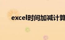 excel时间加减计算（excel时间加减）