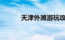 天津外滩游玩攻略（天津外滩）