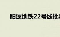 阳逻地铁22号线批准了吗（阳逻地图）