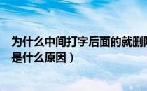 为什么中间打字后面的就删除了（前面打字后面的就删除了是什么原因）