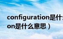 configuration是什么意思啊（configuration是什么意思）