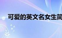 可爱的英文名女生简短（可爱的英文名）