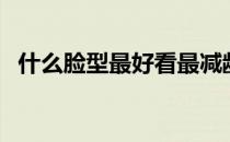 什么脸型最好看最减龄（什么脸型最好看）