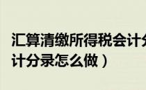 汇算清缴所得税会计分录（汇算清缴所得税会计分录怎么做）