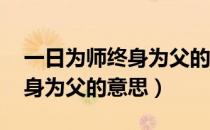 一日为师终身为父的英语翻译（一日为师 终身为父的意思）