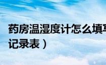 药房温湿度计怎么填写（怎样填写药房温湿度记录表）
