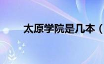 太原学院是几本（太原学院是几本）