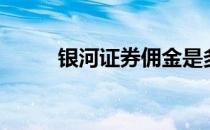 银河证券佣金是多少（银河证劵）